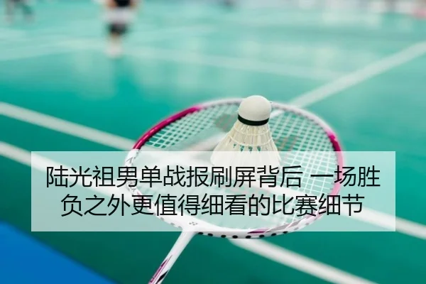 陆光祖男单战报刷屏背后 一场胜负之外更值得细看的比赛细节