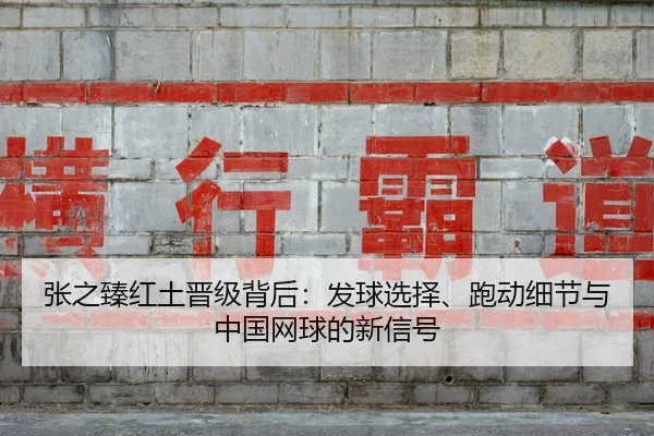 张之臻红土晋级背后：发球选择、跑动细节与中国网球的新信号