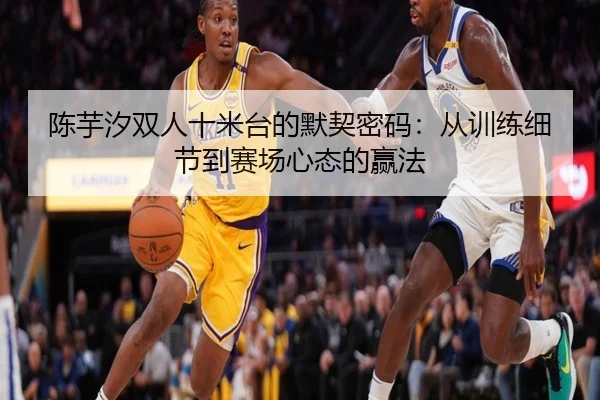 陈芋汐双人十米台的默契密码：从训练细节到赛场心态的赢法