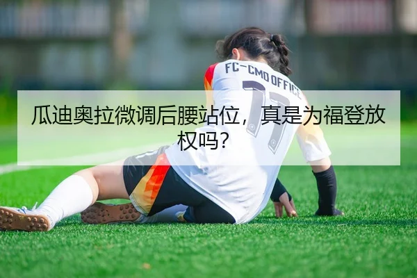 瓜迪奥拉微调后腰站位，真是为福登放权吗？