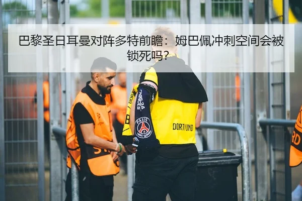巴黎圣日耳曼对阵多特前瞻：姆巴佩冲刺空间会被锁死吗？