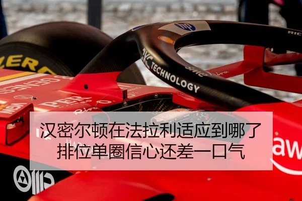 汉密尔顿在法拉利适应到哪了 排位单圈信心还差一口气