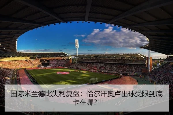 国际米兰德比失利复盘：恰尔汗奥卢出球受限到底卡在哪？